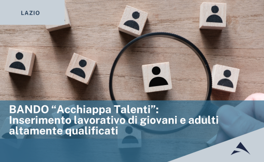 Regione Lazio: Bando “Acchiappa Talenti” – Inserimento lavorativo di giovani e adulti altamente qualificati