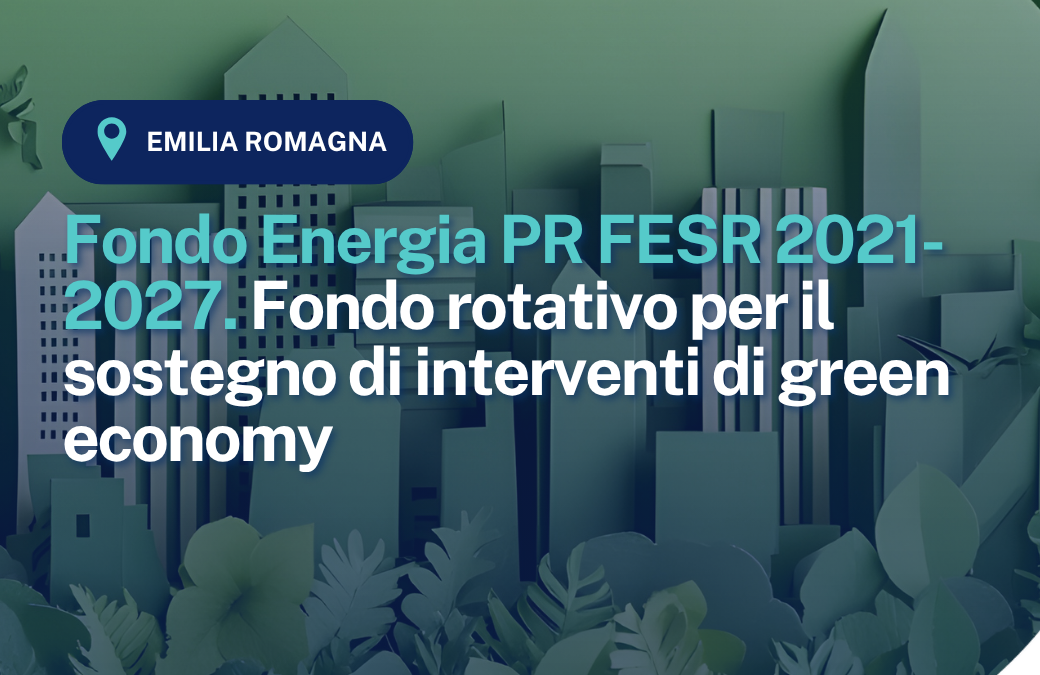 Fondo Energia PR FESR 2021-2027. Fondo rotativo per il sostegno di interventi di green economy