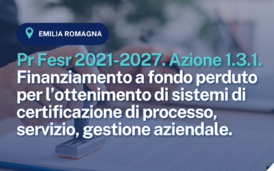 Pr Fesr 2021-2027. Azione 1.3.1. Finanziamento a fondo perduto per l’ottenimento di sistemi di certificazione di processo, servizio, gestione aziendale.